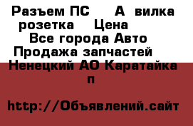 Разъем ПС-300 А3 вилка розетка  › Цена ­ 390 - Все города Авто » Продажа запчастей   . Ненецкий АО,Каратайка п.